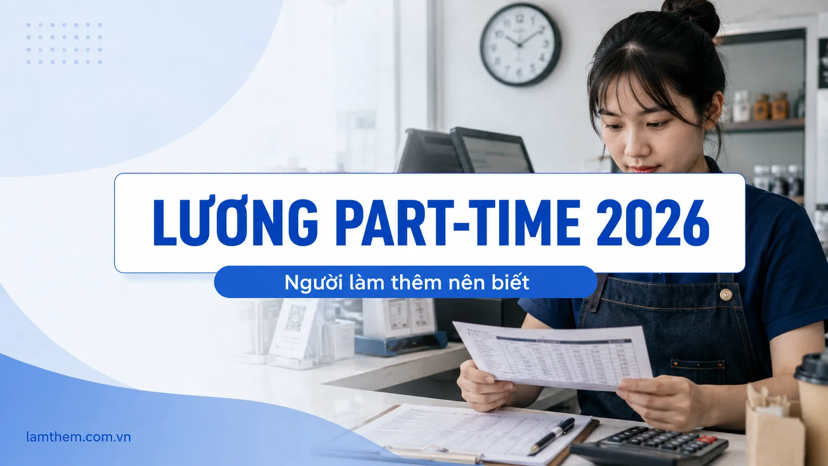 Lương Tối Thiểu Vùng 2026: Người Làm Part-Time Được Trả Ít Nhất Bao Nhiêu Một Giờ?